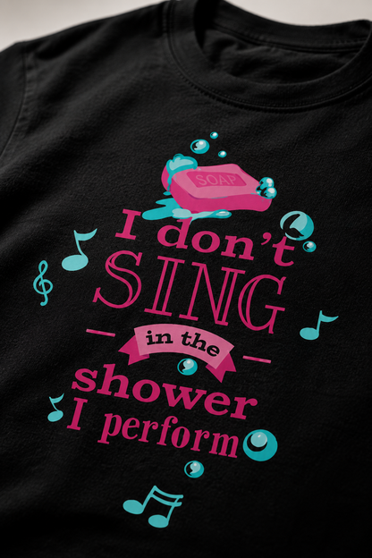 I Don’t Sing in the Shower, I Perform T-Shirt – Funny Music Graphic | Unisex Regular Fit